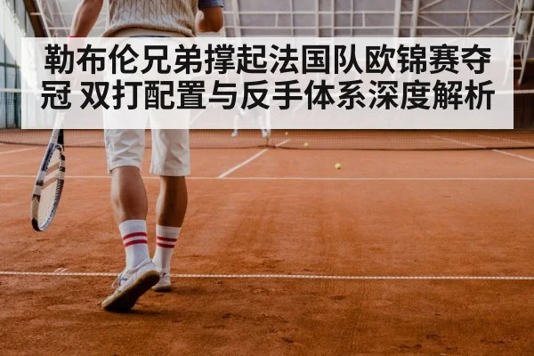 勒布伦兄弟撑起法国队欧锦赛夺冠 双打配置与反手体系深度解析
