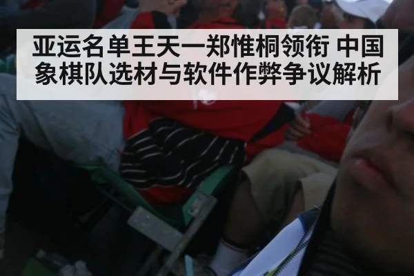 亚运名单王天一郑惟桐领衔 中国象棋队选材与软件作弊争议解析